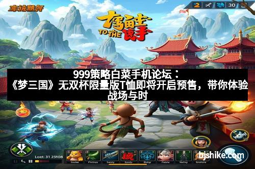 999策略白菜手机论坛：《梦三国》无双杯限量版T恤即将开启预售，带你体验战场与时尚的完美融合！